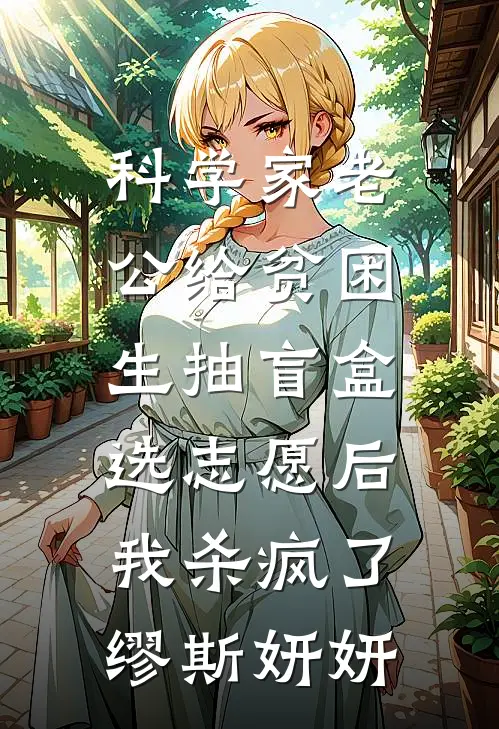 科学家老公给贫困生抽盲盒选志愿后，我杀疯了缪斯妍妍