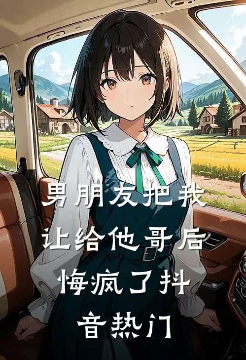 男朋友把我让给他哥后，悔疯了抖音热门