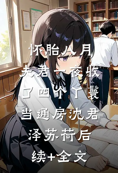 怀胎八月，夫君一夜收了四个丫鬟当通房沈君泽苏荷后续+全文
