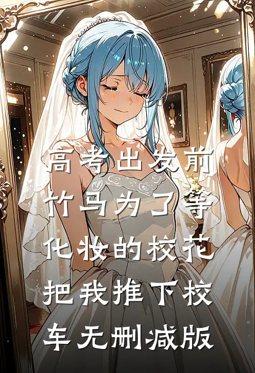 高考出发前，竹马为了等化妆的校花把我推下校车无删减版
