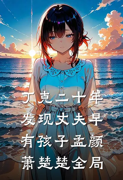 丁克二十年，发现丈夫早有孩子孟颜萧楚楚全局