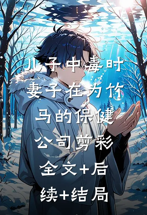 儿子中毒时，妻子在为竹马的保健公司剪彩:全文+后续+结局