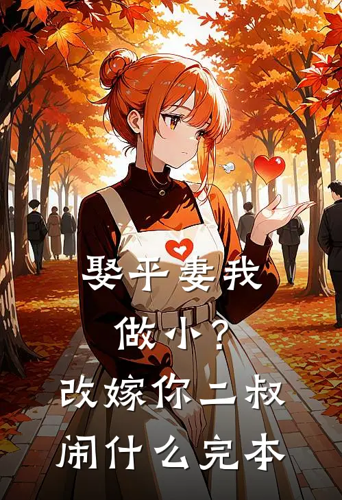 娶平妻我做小？改嫁你二叔闹什么完本