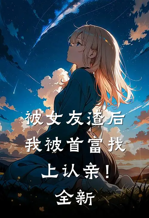被女友渣后，我被首富找上认亲！全新