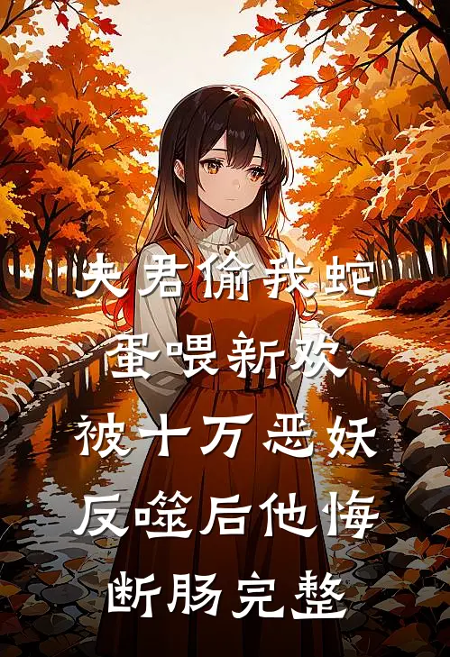 夫君偷我蛇蛋喂新欢，被十万恶妖反噬后他悔断肠完整