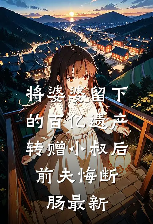 将婆婆留下的百亿遗产转赠小叔后，前夫悔断肠最新