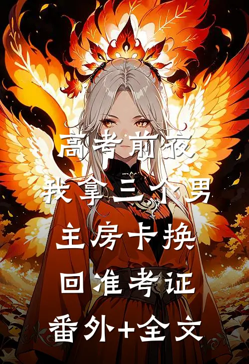 高考前夜，我拿三个男主房卡换回准考证:(番外)+(全文)