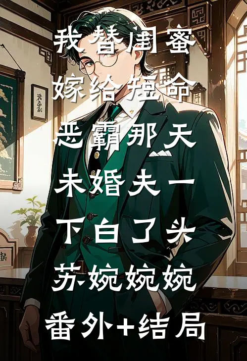 我替闺蜜嫁给短命恶霸那天，未婚夫一下白了头苏婉婉婉:(番外)+(结局)