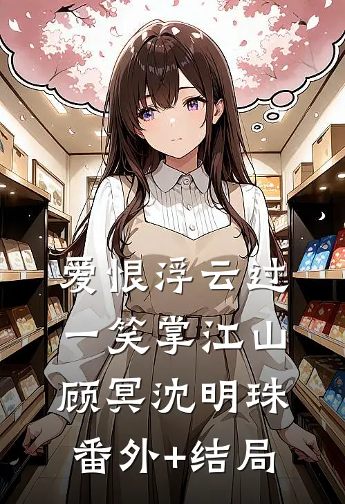 爱恨浮云过，一笑掌江山顾冥沈明珠:(番外)+(结局)