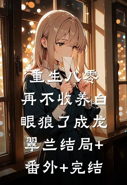 重生八零，再不收养白眼狼了成龙翠兰结局+番外+完结