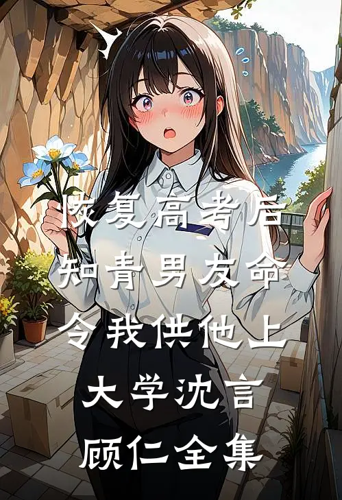 恢复高考后，知青男友命令我供他上大学沈言顾仁全集