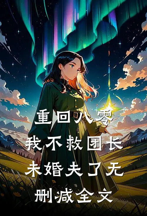 重回八零，我不救团长未婚夫了无删减全文