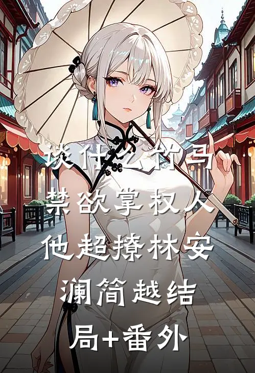 谈什么竹马，禁欲掌权人他超撩林安澜简越结局+番外