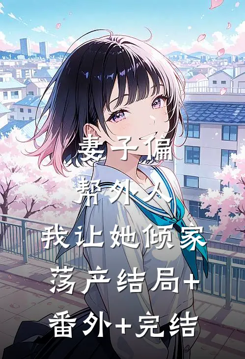 妻子偏帮外人，我让她倾家荡产结局+番外+完结