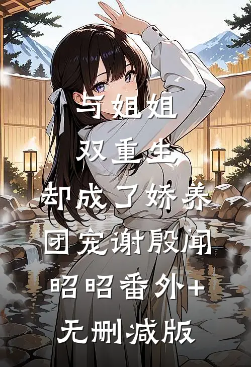 与姐姐双重生，却成了娇养团宠谢殷闻昭昭番外+无删减版