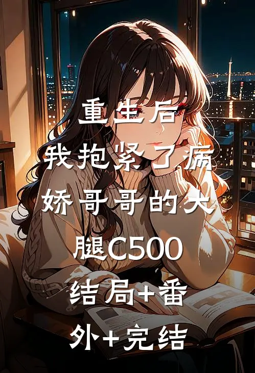 重生后，我抱紧了病娇哥哥的大腿C500:结局+番外+完结
