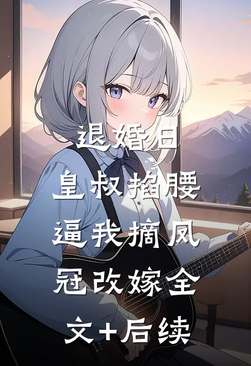 退婚日：皇叔掐腰逼我摘凤冠改嫁全文+后续