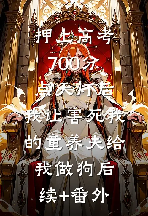 押上高考700分点天灯后，我让害死我的童养夫给我做狗后续+番外