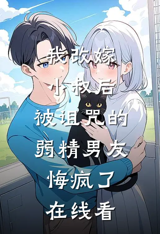 我改嫁小叔后，被诅咒的弱精男友悔疯了在线看