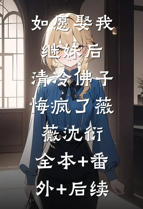 如愿娶我继妹后，清冷佛子悔疯了薇薇沈衍:全本+番外+后续