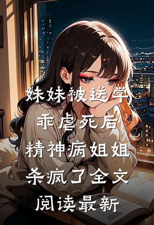 妹妹被送学乖虐死后，精神病姐姐杀疯了全文阅读最新