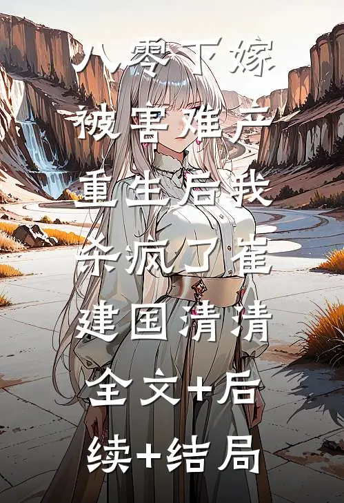 八零下嫁被害难产，重生后我杀疯了崔建国清清:全文+后续+结局