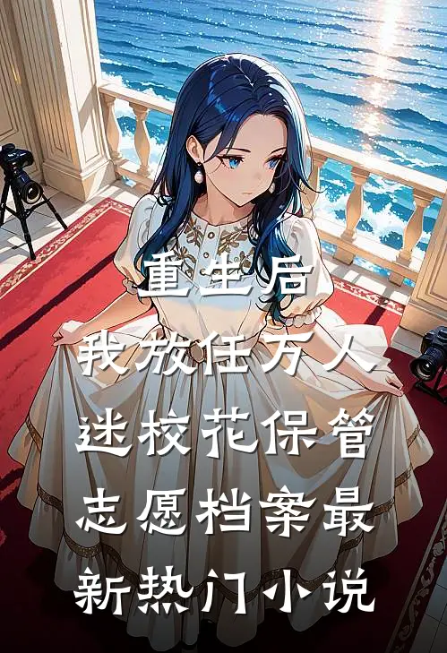 重生后，我放任万人迷校花保管志愿档案最新热门小说