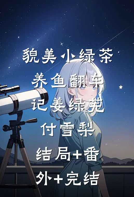 貌美小绿茶，养鱼翻车记姜绿芜付雪梨:结局+番外+完结