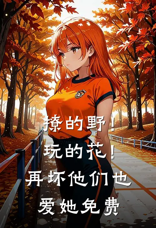 撩的野！玩的花！再坏他们也爱她免费