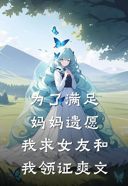为了满足妈妈遗愿，我求女友和我领证爽文
