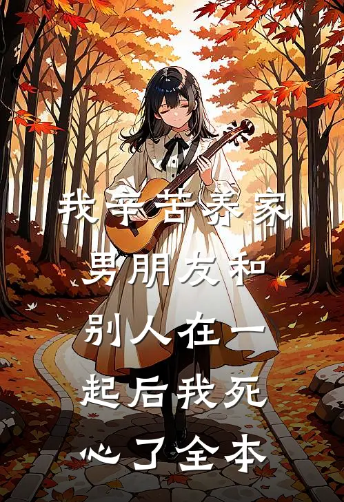 我辛苦养家，男朋友和别人在一起后我死心了全本