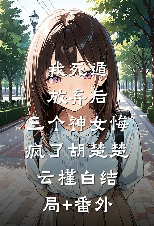 我死遁放弃后，三个神女悔疯了胡楚楚云槿白结局+番外