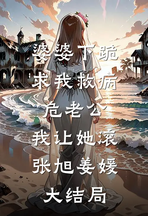 婆婆下跪求我救病危老公，我让她滚张旭姜媛大结局