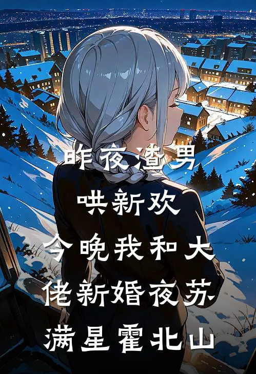 昨夜渣男哄新欢，今晚我和大佬新婚夜苏满星霍北山