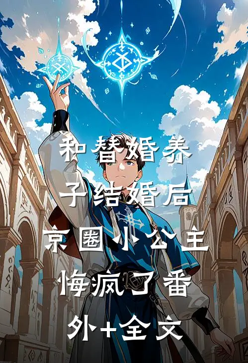 和替婚养子结婚后，京圈小公主悔疯了(番外)+(全文)