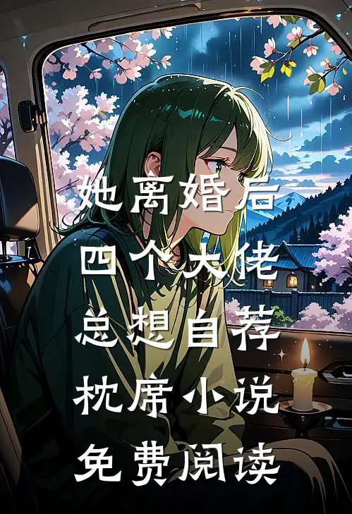 她离婚后，四个大佬总想自荐枕席小说免费阅读