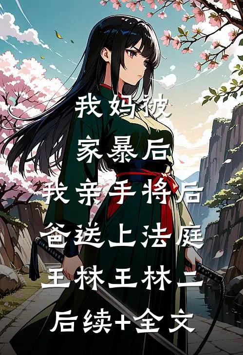 我妈被家暴后，我亲手将后爸送上法庭王林王林二后续+全文