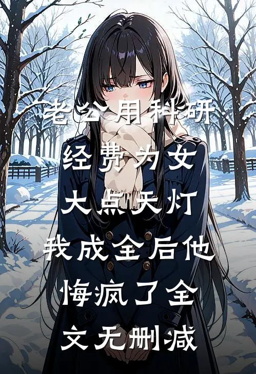老公用科研经费为女大点天灯，我成全后他悔疯了全文无删减
