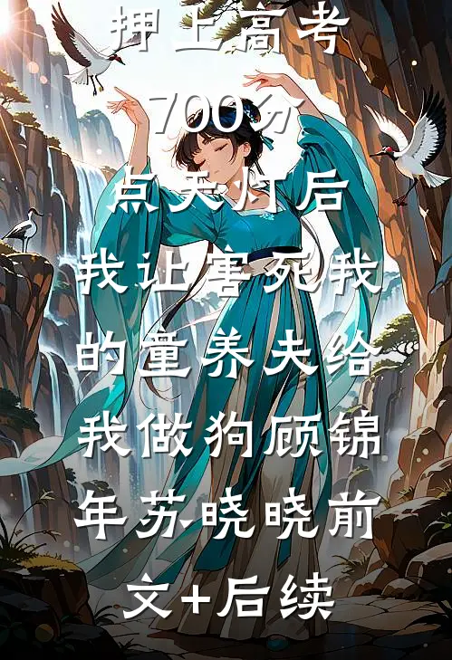 押上高考700分点天灯后，我让害死我的童养夫给我做狗顾锦年苏晓晓前文+后续