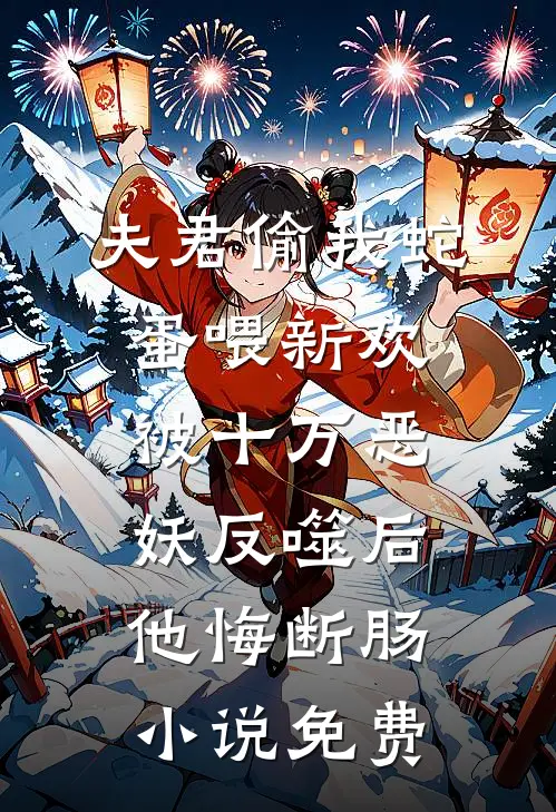 夫君偷我蛇蛋喂新欢，被十万恶妖反噬后他悔断肠小说免费