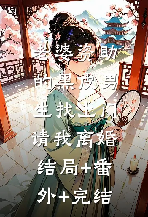 老婆资助的黑皮男生找上门，请我离婚结局+番外+完结