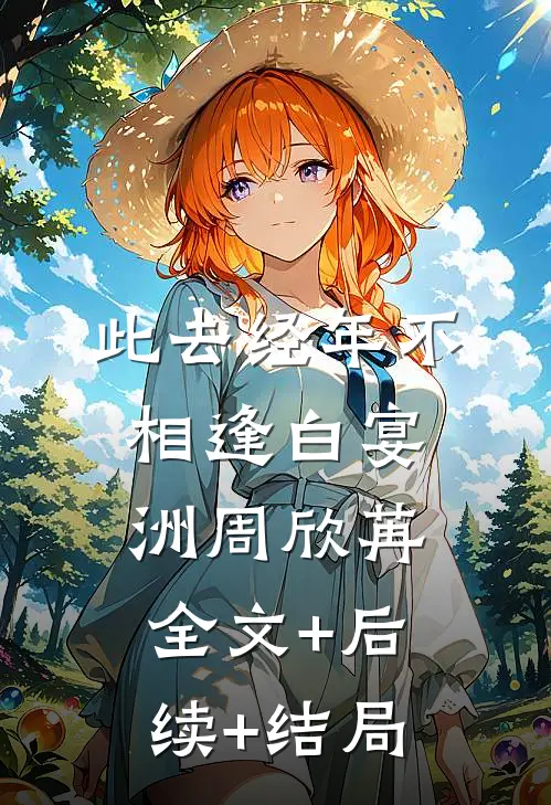 此去经年不相逢白宴洲周欣苒全文+后续+结局