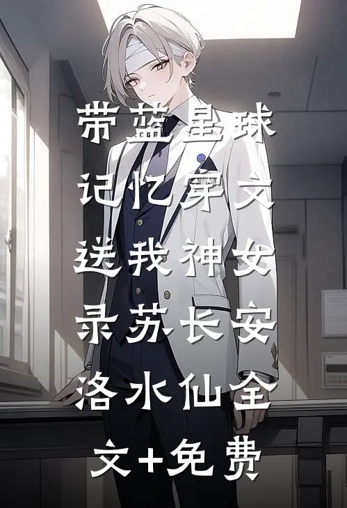 带蓝星球记忆穿文，送我神女录苏长安洛水仙全文+免费
