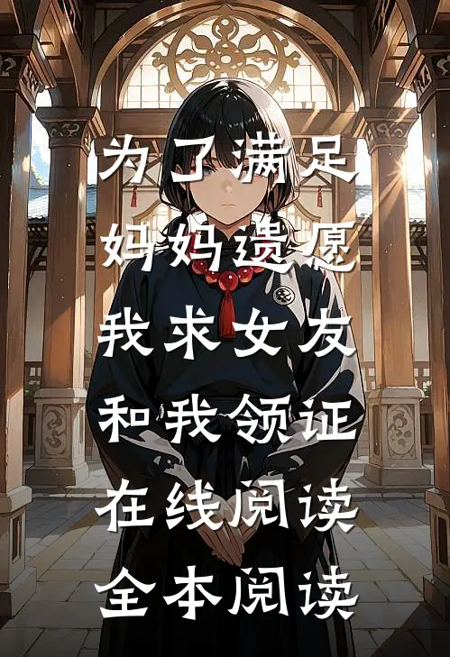 为了满足妈妈遗愿，我求女友和我领证在线阅读全本阅读