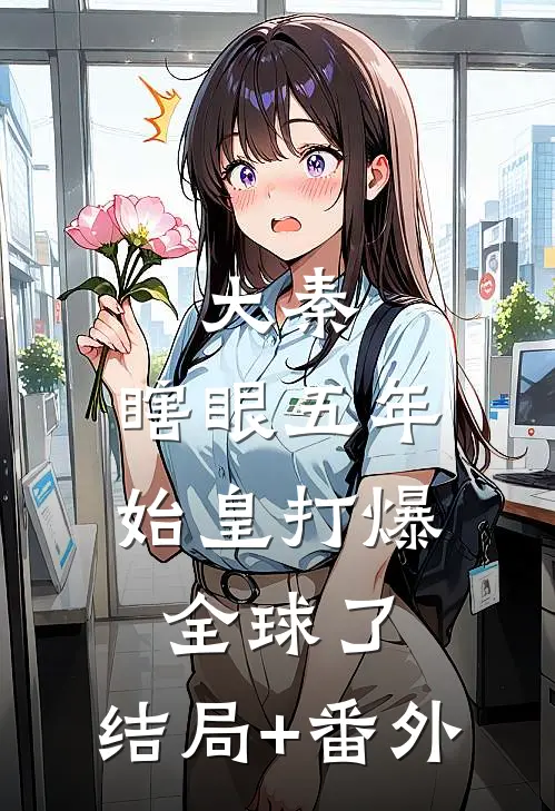 大秦：瞎眼五年，始皇打爆全球了:结局+番外