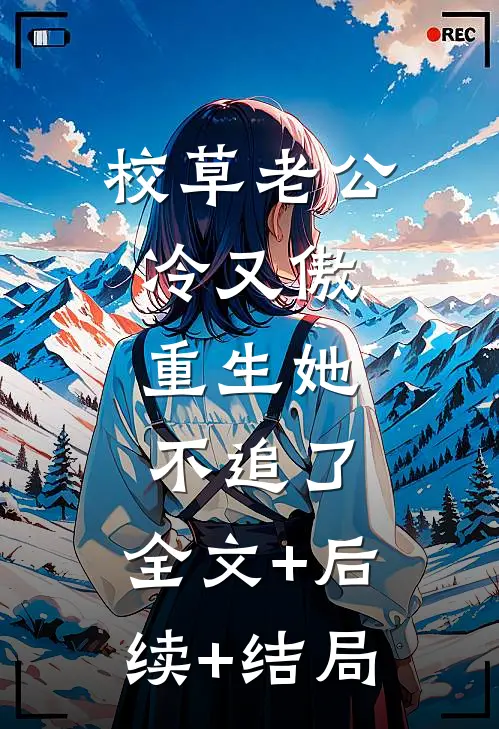 校草老公冷又傲，重生她不追了:全文+后续+结局