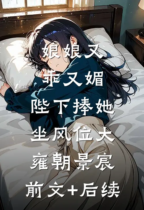 娘娘又乖又媚，陛下捧她坐风位大雍朝景宸:前文+后续