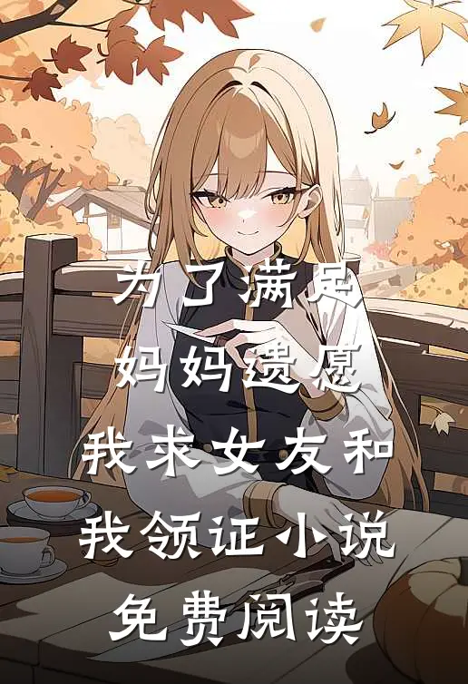 为了满足妈妈遗愿，我求女友和我领证小说免费阅读