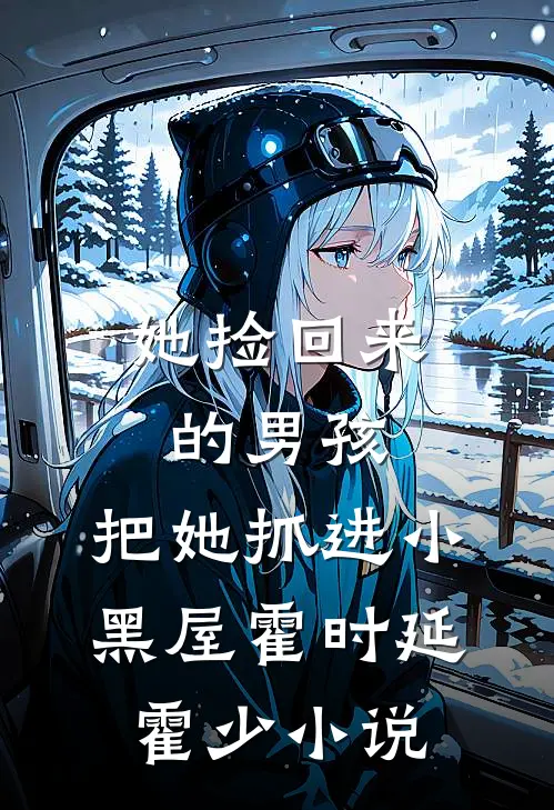她捡回来的男孩，把她抓进小黑屋霍时延霍少小说