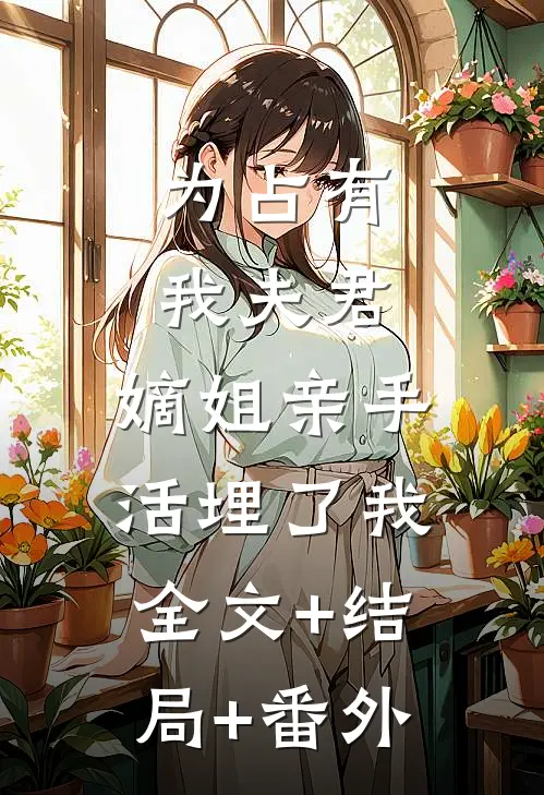 为占有我夫君，嫡姐亲手活埋了我:全文+结局+番外